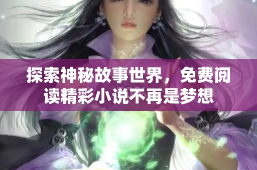 探索神秘故事世界，免费阅读精彩小说不再是梦想