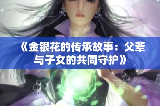 《金银花的传承故事：父辈与子女的共同守护》