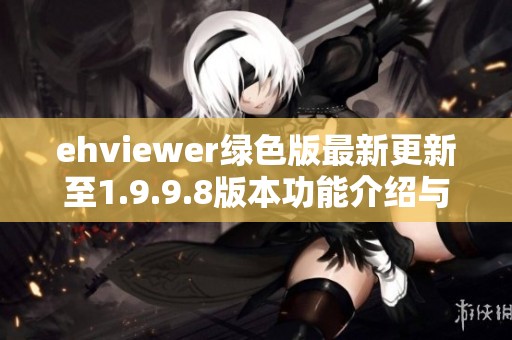 ehviewer绿色版最新更新至1.9.9.8版本功能介绍与下载指南