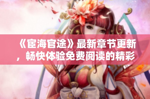 《宦海官途》最新章节更新，畅快体验免费阅读的精彩小说