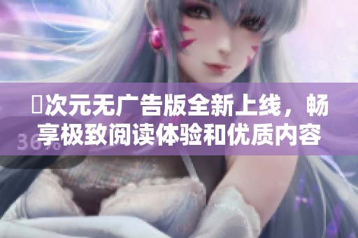 囧次元无广告版全新上线，畅享极致阅读体验和优质内容