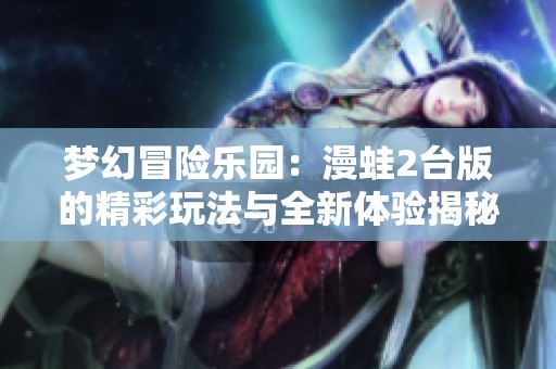 梦幻冒险乐园：漫蛙2台版的精彩玩法与全新体验揭秘