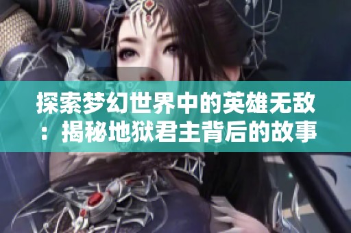 探索梦幻世界中的英雄无敌：揭秘地狱君主背后的故事
