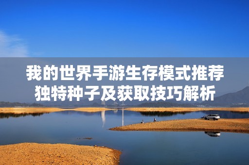 我的世界手游生存模式推荐独特种子及获取技巧解析