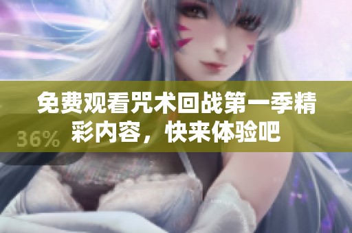 免费观看咒术回战第一季精彩内容，快来体验吧