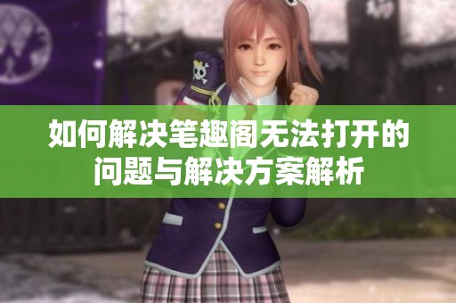 如何解决笔趣阁无法打开的问题与解决方案解析