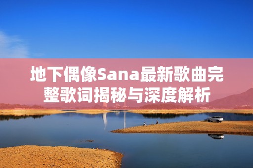 地下偶像Sana最新歌曲完整歌词揭秘与深度解析