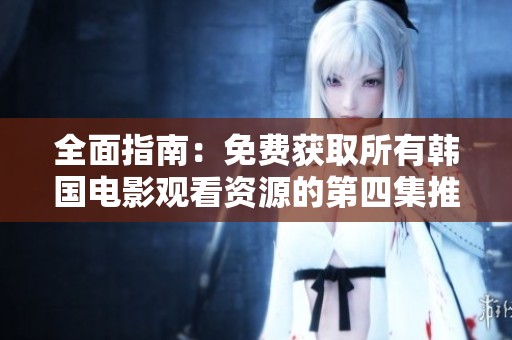 全面指南：免费获取所有韩国电影观看资源的第四集推荐