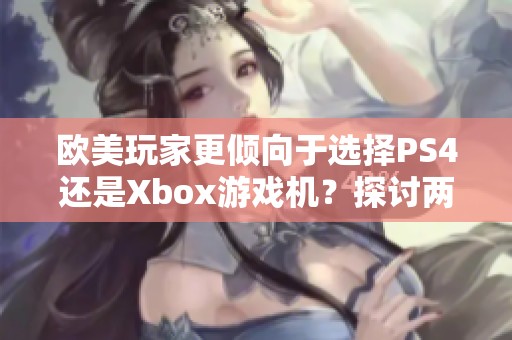 欧美玩家更倾向于选择PS4还是Xbox游戏机？探讨两者魅力所在
