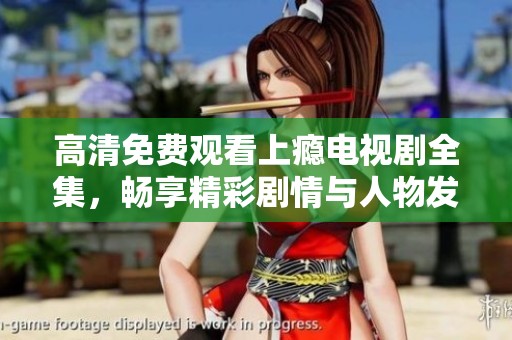高清免费观看上瘾电视剧全集，畅享精彩剧情与人物发展