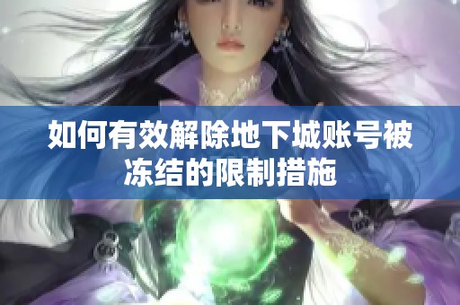 如何有效解除地下城账号被冻结的限制措施