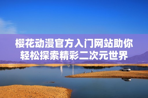 樱花动漫官方入门网站助你轻松探索精彩二次元世界
