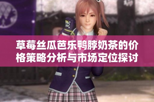 草莓丝瓜芭乐鸭脖奶茶的价格策略分析与市场定位探讨