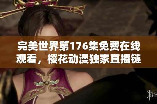 完美世界第176集免费在线观看，樱花动漫独家直播链接分享