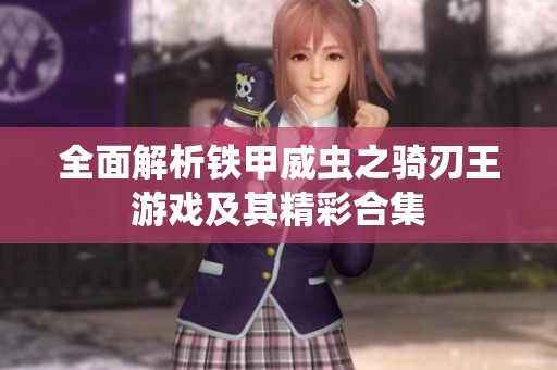 全面解析铁甲威虫之骑刃王游戏及其精彩合集