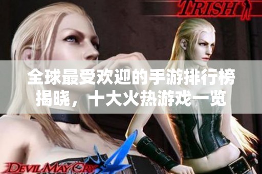 全球最受欢迎的手游排行榜揭晓，十大火热游戏一览