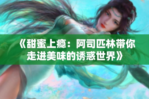 《甜蜜上瘾：阿司匹林带你走进美味的诱惑世界》