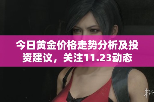 今日黄金价格走势分析及投资建议，关注11.23动态
