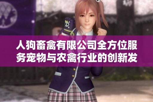 人狗畜禽有限公司全方位服务宠物与农禽行业的创新发展