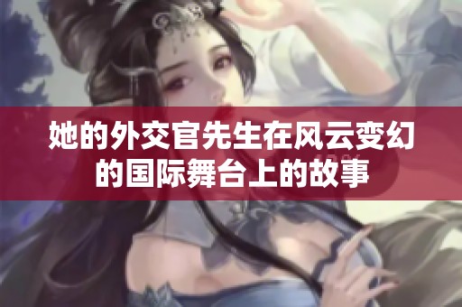 她的外交官先生在风云变幻的国际舞台上的故事