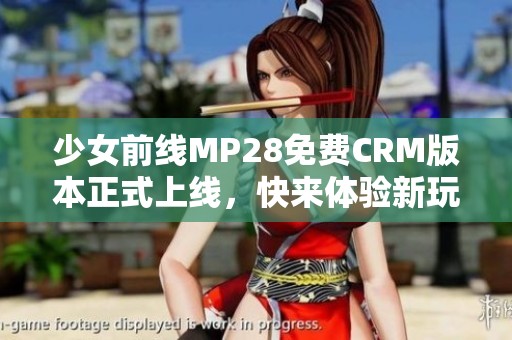 少女前线MP28免费CRM版本正式上线，快来体验新玩法！