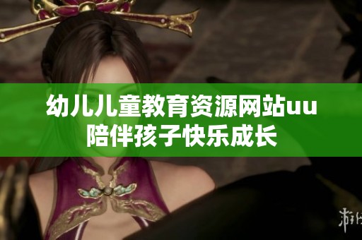 幼儿儿童教育资源网站uu陪伴孩子快乐成长