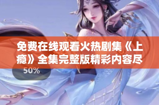 免费在线观看火热剧集《上瘾》全集完整版精彩内容尽收眼底