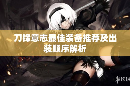 刀锋意志最佳装备推荐及出装顺序解析