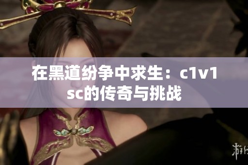 在黑道纷争中求生：c1v1sc的传奇与挑战