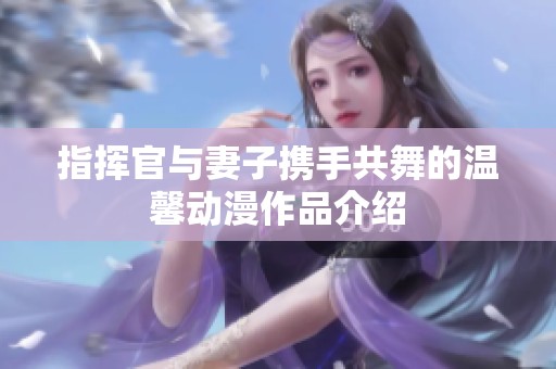 指挥官与妻子携手共舞的温馨动漫作品介绍