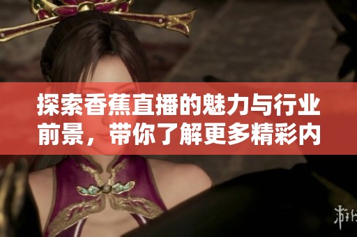 探索香蕉直播的魅力与行业前景，带你了解更多精彩内容