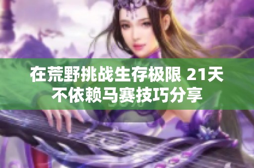 在荒野挑战生存极限 21天不依赖马赛技巧分享