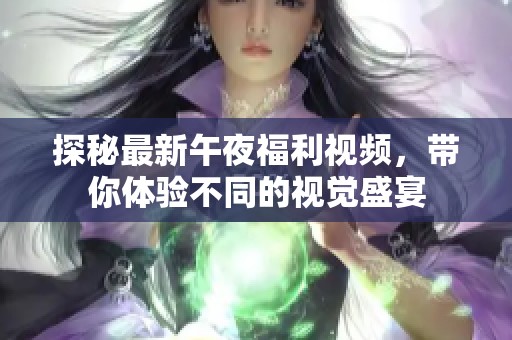 探秘最新午夜福利视频，带你体验不同的视觉盛宴