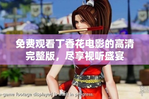 免费观看丁香花电影的高清完整版，尽享视听盛宴