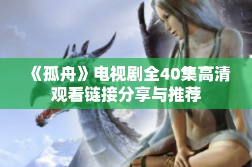 《孤舟》电视剧全40集高清观看链接分享与推荐