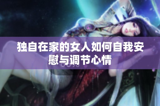 独自在家的女人如何自我安慰与调节心情