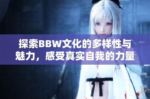 探索BBW文化的多样性与魅力，感受真实自我的力量