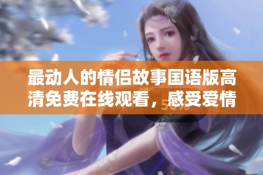 最动人的情侣故事国语版高清免费在线观看，感受爱情的力量