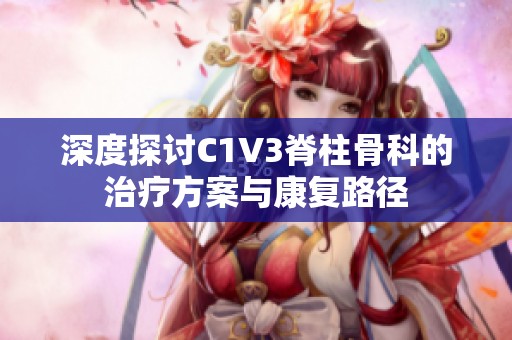 深度探讨C1V3脊柱骨科的治疗方案与康复路径