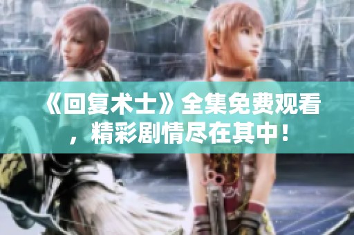 《回复术士》全集免费观看，精彩剧情尽在其中！