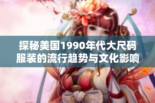 探秘美国1990年代大尺码服装的流行趋势与文化影响