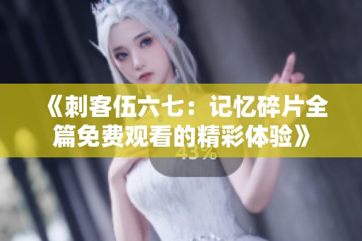 《刺客伍六七：记忆碎片全篇免费观看的精彩体验》