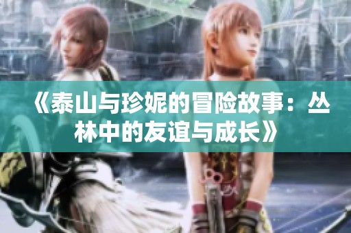 《泰山与珍妮的冒险故事：丛林中的友谊与成长》