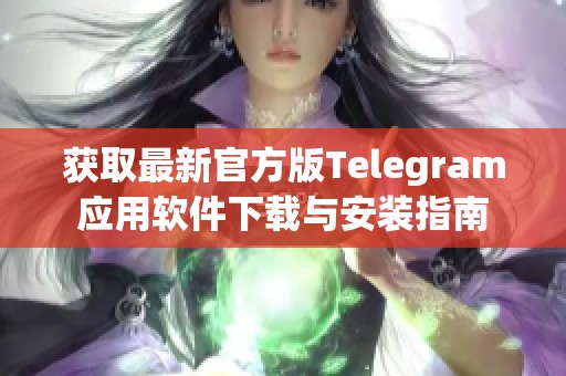 获取最新官方版Telegram应用软件下载与安装指南