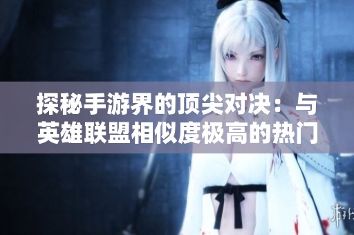 探秘手游界的顶尖对决：与英雄联盟相似度极高的热门游戏推荐