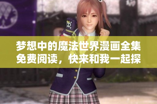梦想中的魔法世界漫画全集免费阅读，快来和我一起探索吧!