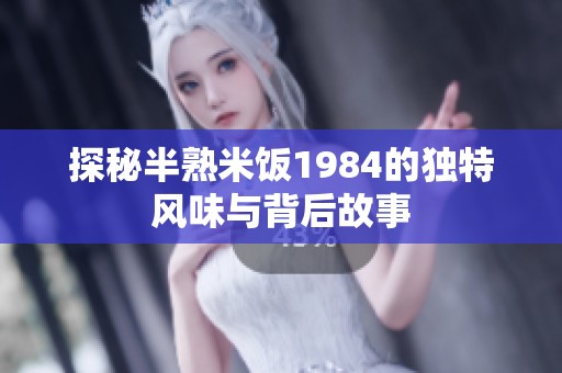 探秘半熟米饭1984的独特风味与背后故事