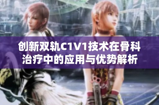 创新双轨C1V1技术在骨科治疗中的应用与优势解析