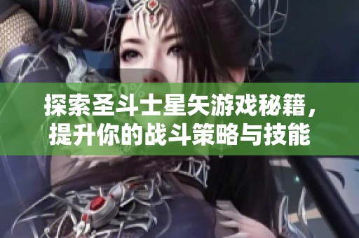 探索圣斗士星矢游戏秘籍，提升你的战斗策略与技能