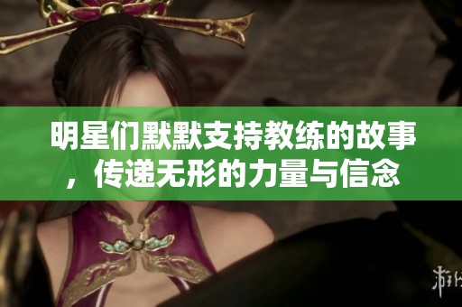 明星们默默支持教练的故事，传递无形的力量与信念